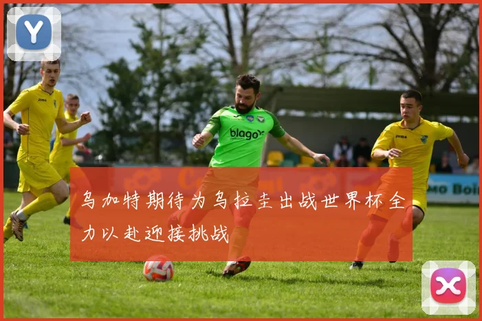 乌加特期待为乌拉圭出战世界杯全力以赴迎接挑战
