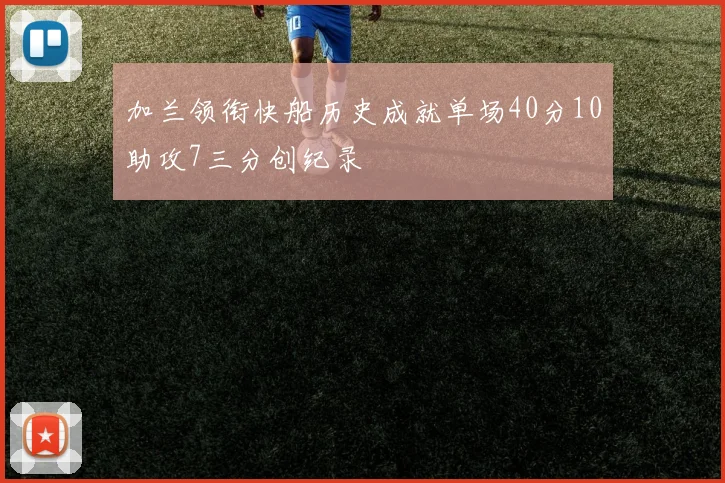 加兰领衔快船历史成就单场40分10助攻7三分创纪录
