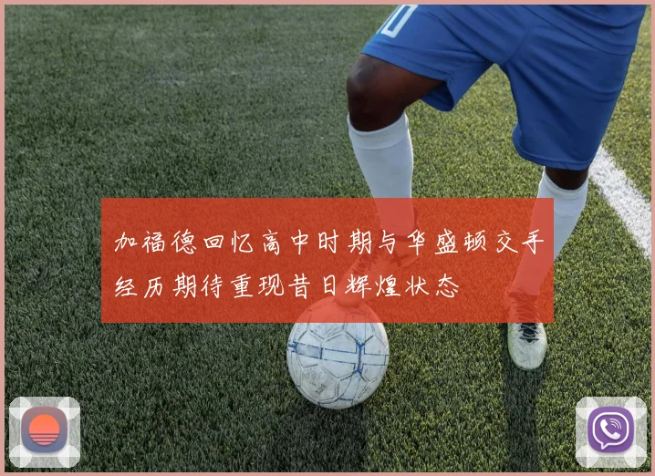 加福德回忆高中时期与华盛顿交手经历期待重现昔日辉煌状态