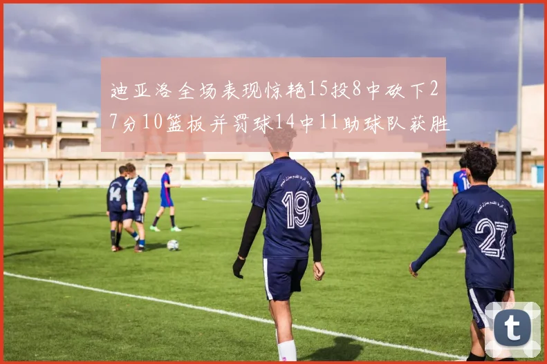 迪亚洛全场表现惊艳15投8中砍下27分10篮板并罚球14中11助球队获胜
