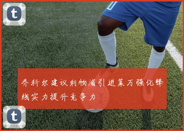 乔科尔建议利物浦引进莱万强化锋线实力提升竞争力