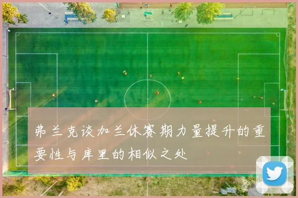 弗兰克谈加兰休赛期力量提升的重要性与库里的相似之处