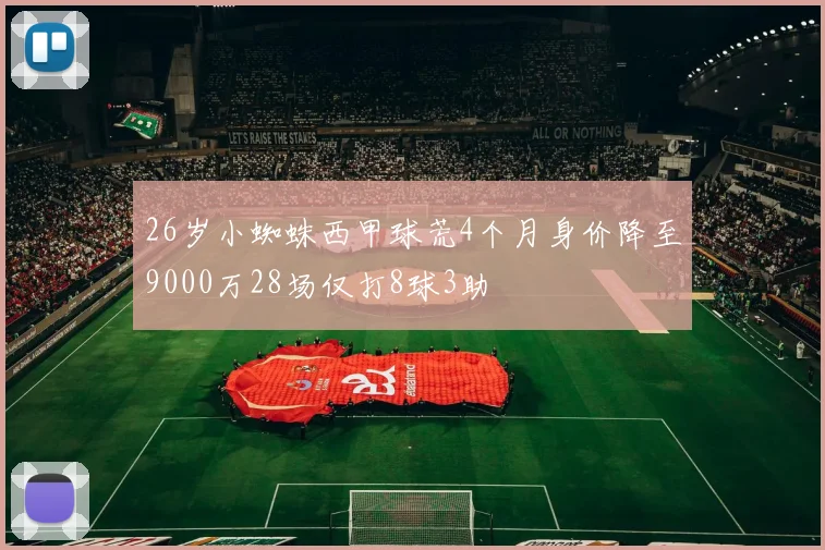 26岁小蜘蛛西甲球荒4个月身价降至9000万28场仅打8球3助