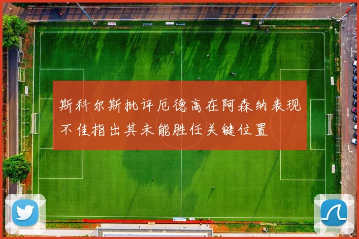 斯科尔斯批评厄德高在阿森纳表现不佳指出其未能胜任关键位置
