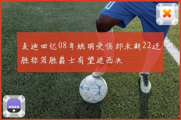 麦迪回忆08年姚明受伤却未断22连胜称若胜爵士有望进西决