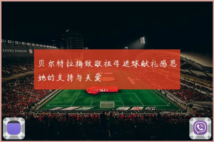 贝尔特拉梅致敬祖母进球献礼感恩她的支持与关爱