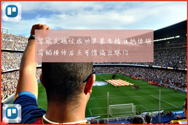 蓉城反越位成功罗慕洛精准挑传胡荷韬横传后点可惜偏出球门