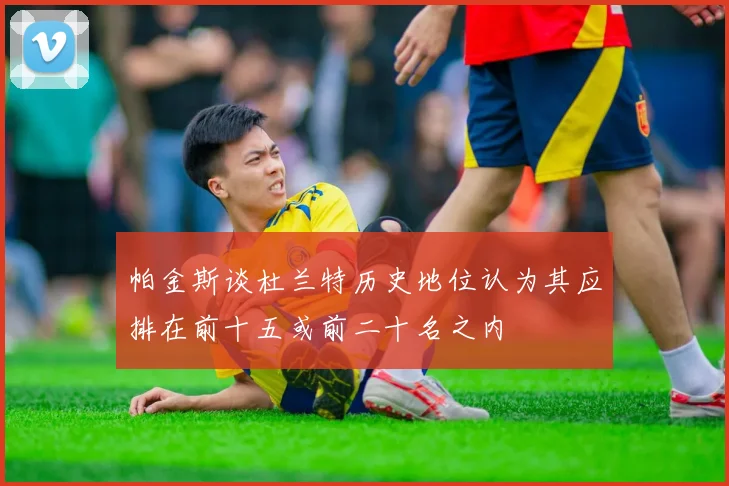 帕金斯谈杜兰特历史地位认为其应排在前十五或前二十名之内