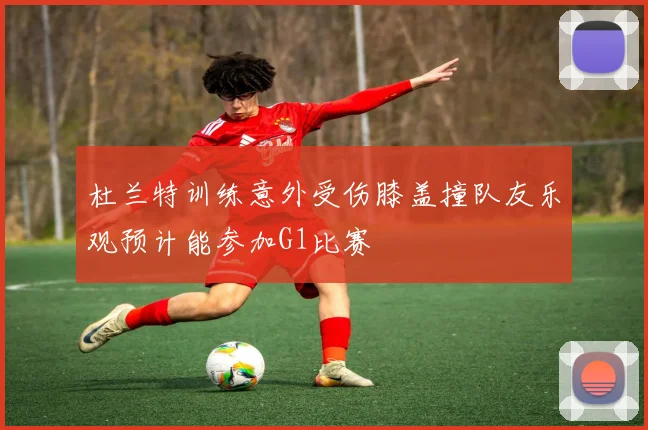 杜兰特训练意外受伤膝盖撞队友乐观预计能参加G1比赛