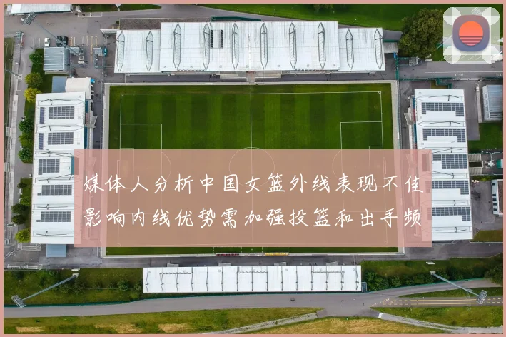 媒体人分析中国女篮外线表现不佳影响内线优势需加强投篮和出手频率