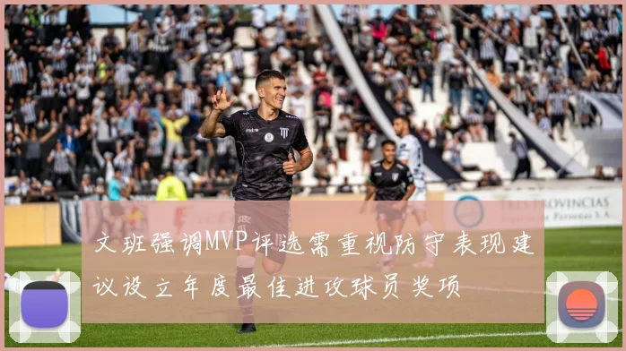 文班强调MVP评选需重视防守表现建议设立年度最佳进攻球员奖项