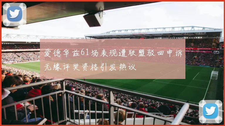 爱德华兹61场表现遭联盟驳回申诉无缘评奖资格引发热议