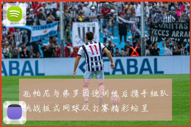 孔帕尼与弗罗因德训练后携手组队挑战板式网球双打赛精彩纷呈