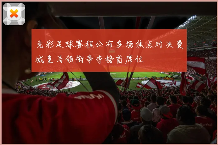 竞彩足球赛程公布多场焦点对决曼城皇马领衔争夺榜首席位