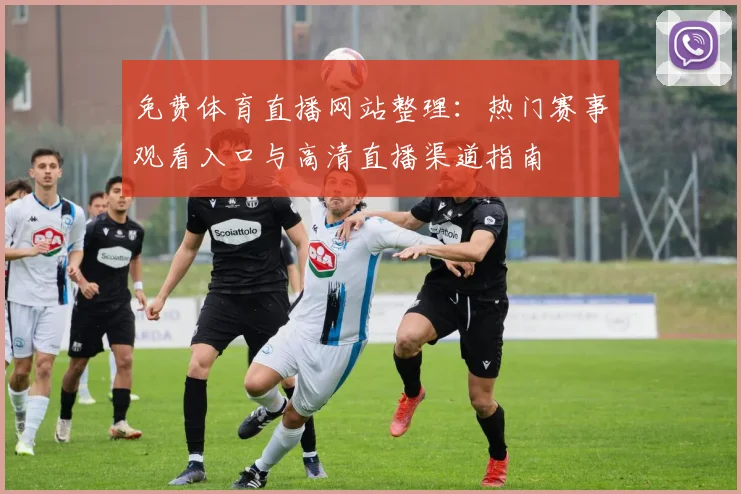 免费体育直播网站整理：热门赛事观看入口与高清直播渠道指南