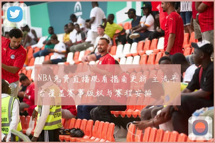 NBA免费直播观看指南更新 主流平台覆盖赛事版权与赛程安排