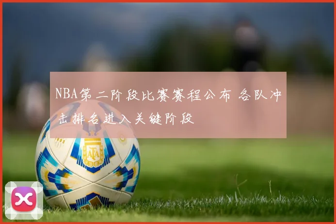 NBA第二阶段比赛赛程公布 各队冲击排名进入关键阶段