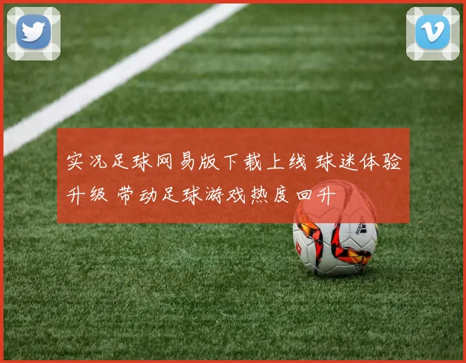 实况足球网易版下载上线 球迷体验升级 带动足球游戏热度回升