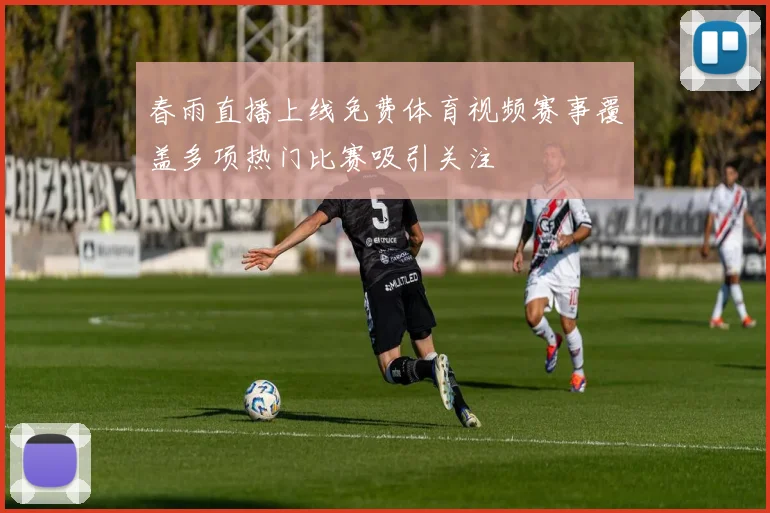 春雨直播上线免费体育视频赛事覆盖多项热门比赛吸引关注