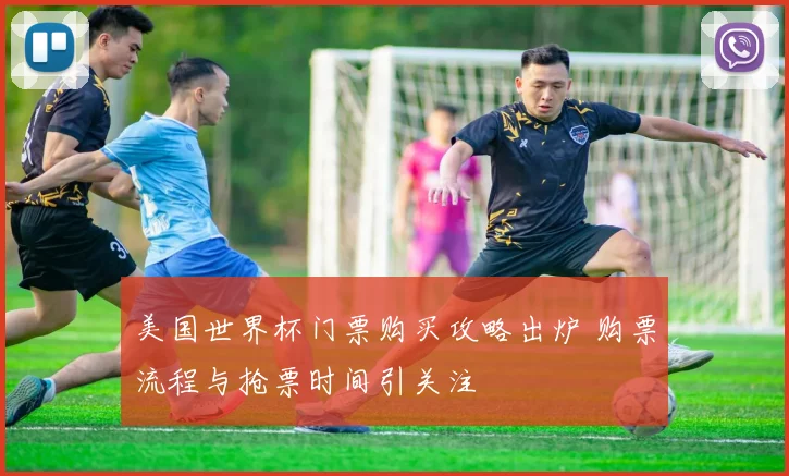 美国世界杯门票购买攻略出炉 购票流程与抢票时间引关注
