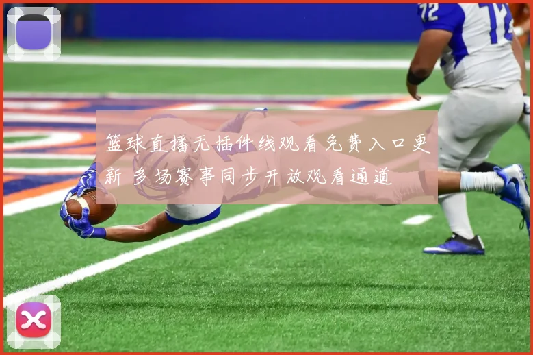 篮球直播无插件线观看免费入口更新 多场赛事同步开放观看通道