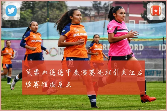 莫雷加德德甲表演赛亮相引关注后续赛程成看点